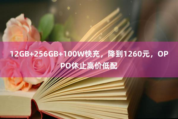 12GB+256GB+100W快充，降到1260元，OPPO休止高价低配