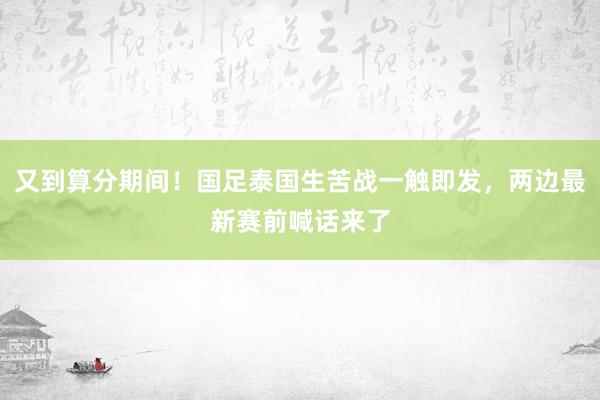 又到算分期间！国足泰国生苦战一触即发，两边最新赛前喊话来了