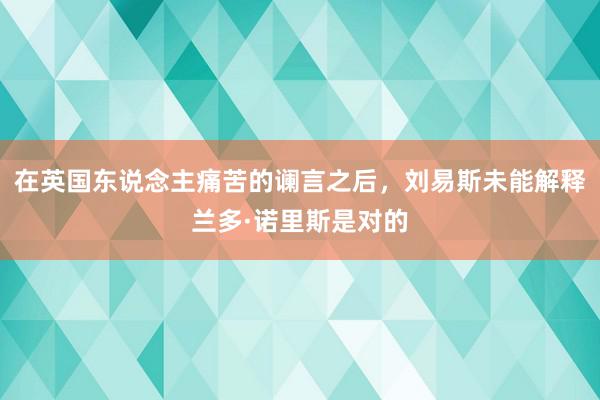 在英国东说念主痛苦的谰言之后，刘易斯未能解释兰多·诺里斯是对的