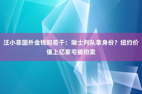 汪小菲国外金钱知若干：瑞士列队拿身份？纽约价值上亿豪宅被拍卖