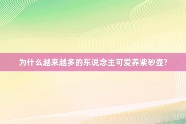 为什么越来越多的东说念主可爱养紫砂壶?