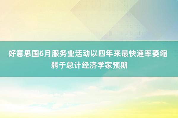 好意思国6月服务业活动以四年来最快速率萎缩 弱于总计经济学家预期