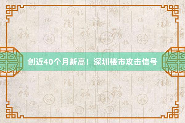 创近40个月新高！深圳楼市攻击信号