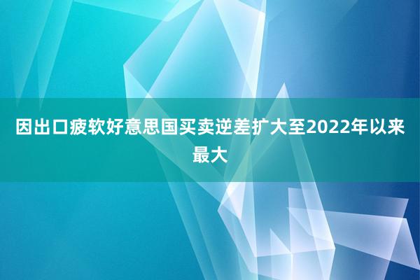 因出口疲软好意思国买卖逆差扩大至2022年以来最大