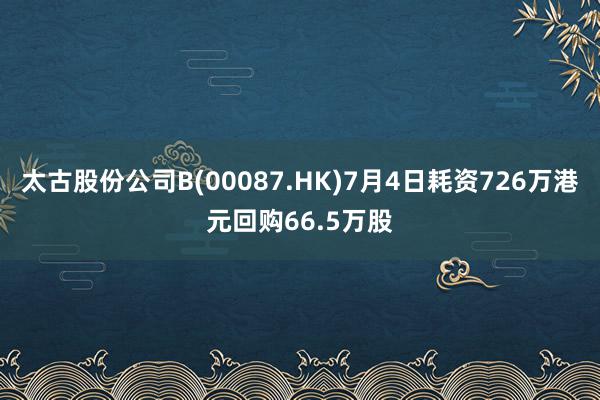 太古股份公司B(00087.HK)7月4日耗资726万港元回购66.5万股