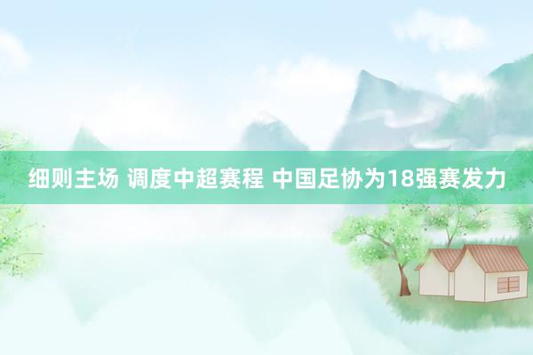 细则主场 调度中超赛程 中国足协为18强赛发力