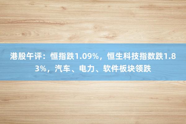 港股午评：恒指跌1.09%，恒生科技指数跌1.83%，汽车、电力、软件板块领跌