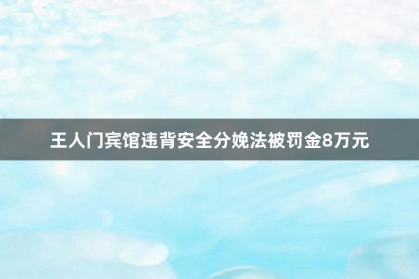 王人门宾馆违背安全分娩法被罚金8万元