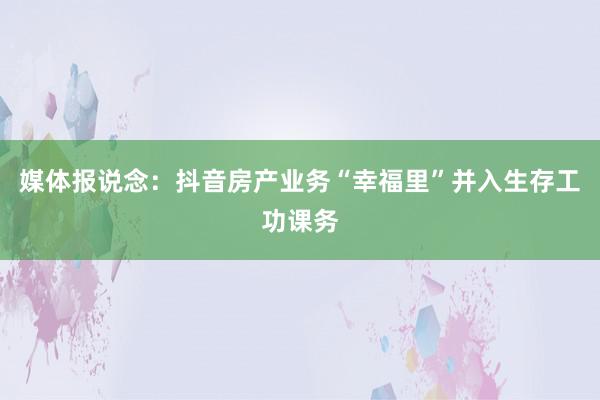 媒体报说念：抖音房产业务“幸福里”并入生存工功课务