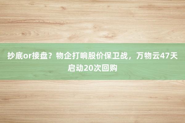 抄底or接盘？物企打响股价保卫战，万物云47天启动20次回购