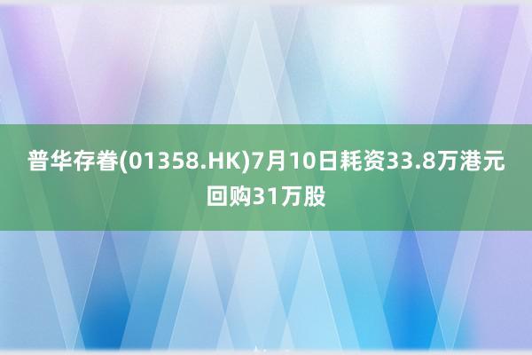 普华存眷(01358.HK)7月10日耗资33.8万港元回购31万股