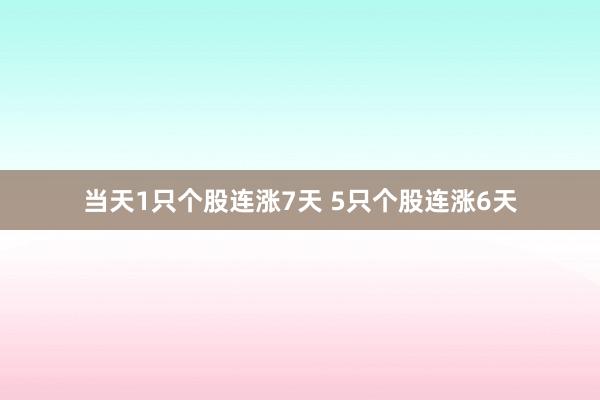 当天1只个股连涨7天 5只个股连涨6天