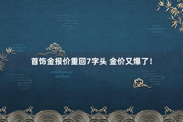 首饰金报价重回7字头 金价又爆了！