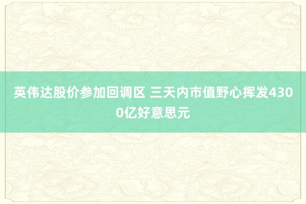 英伟达股价参加回调区 三天内市值野心挥发4300亿好意思元