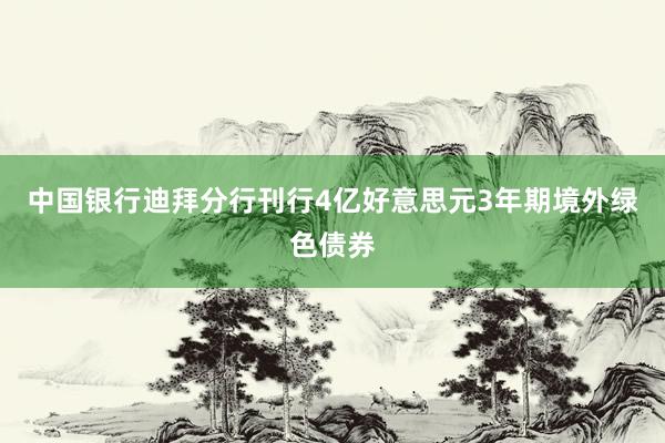 中国银行迪拜分行刊行4亿好意思元3年期境外绿色债券