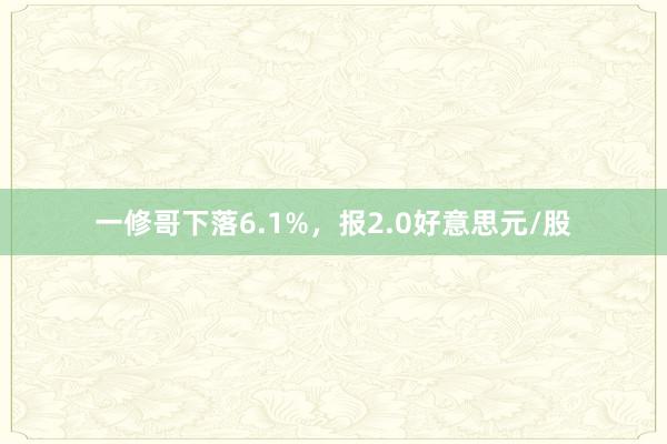 一修哥下落6.1%，报2.0好意思元/股