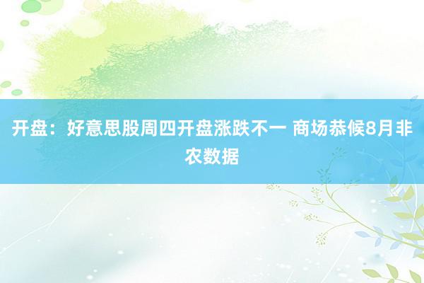 开盘：好意思股周四开盘涨跌不一 商场恭候8月非农数据