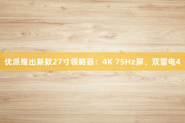 优派推出新款27寸领略器：4K 75Hz屏、双雷电4