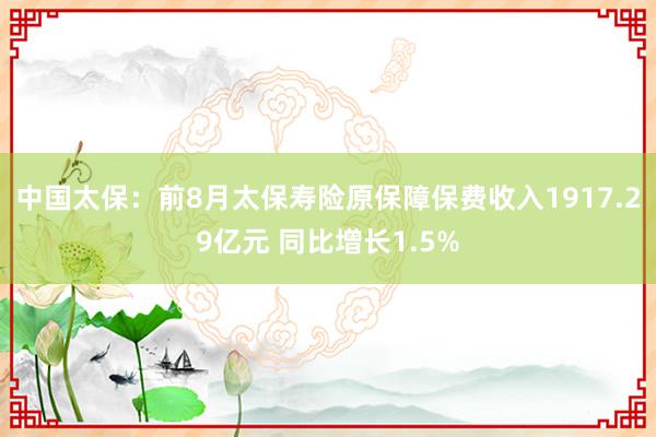 中国太保：前8月太保寿险原保障保费收入1917.29亿元 同比增长1.5%