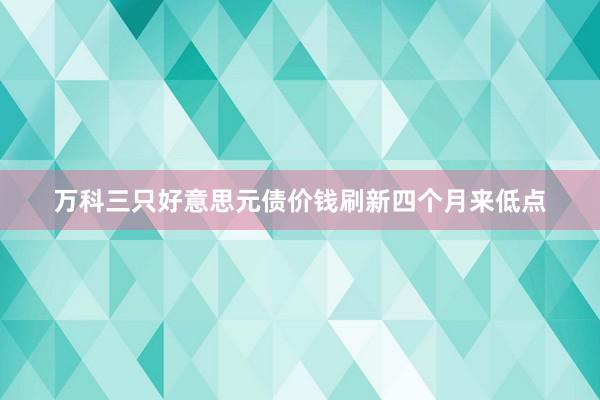 万科三只好意思元债价钱刷新四个月来低点