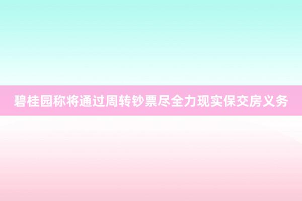 碧桂园称将通过周转钞票尽全力现实保交房义务