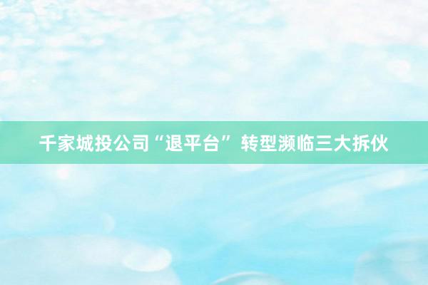 千家城投公司“退平台” 转型濒临三大拆伙