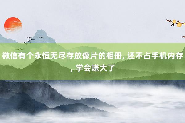 微信有个永恒无尽存放像片的相册, 还不占手机内存, 学会赚大了