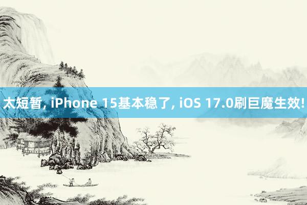 太短暂, iPhone 15基本稳了, iOS 17.0刷巨魔生效!