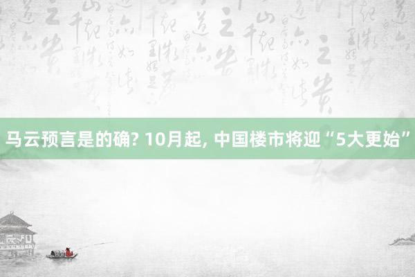 马云预言是的确? 10月起, 中国楼市将迎“5大更始”