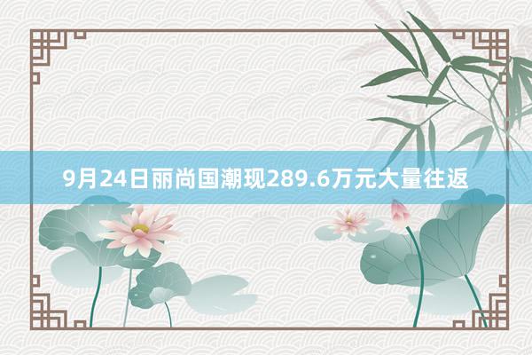 9月24日丽尚国潮现289.6万元大量往返