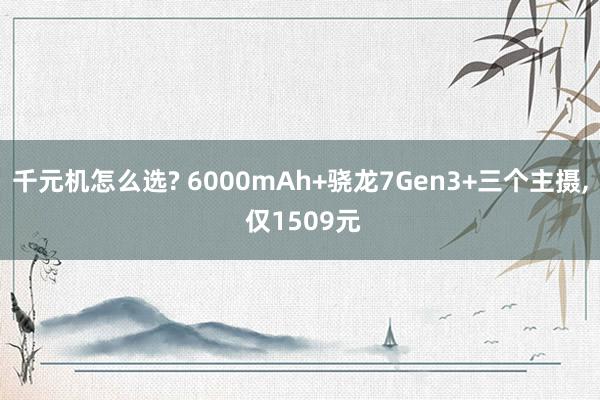 千元机怎么选? 6000mAh+骁龙7Gen3+三个主摄, 仅1509元