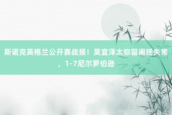 斯诺克英格兰公开赛战报！吴宜泽太弥留阐扬失常，1-7尼尔罗伯逊