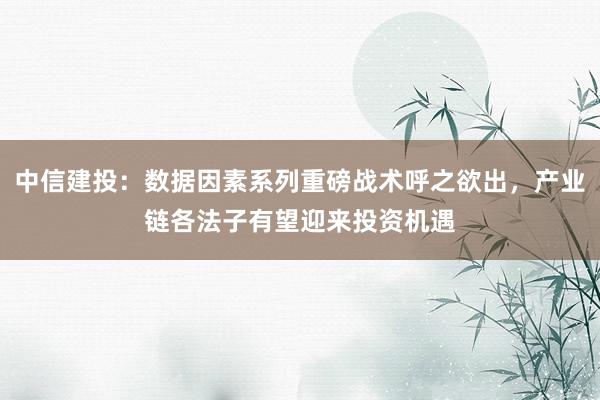 中信建投：数据因素系列重磅战术呼之欲出，产业链各法子有望迎来投资机遇