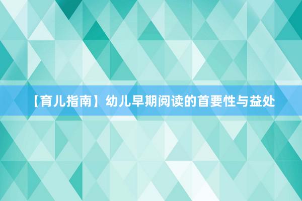 【育儿指南】幼儿早期阅读的首要性与益处