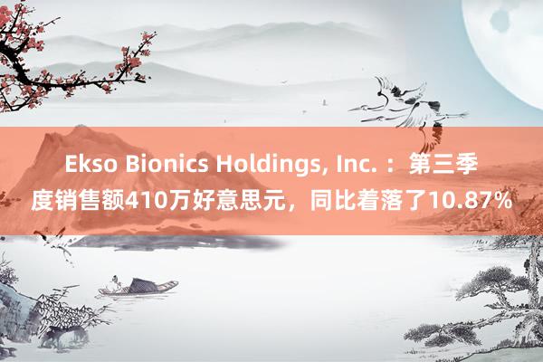 Ekso Bionics Holdings, Inc. ：第三季度销售额410万好意思元，同比着落了10.87%