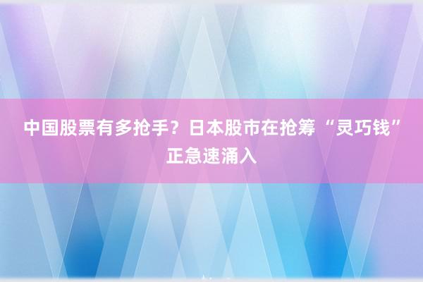 中国股票有多抢手？日本股市在抢筹 “灵巧钱”正急速涌入