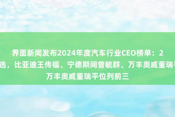 界面新闻发布2024年度汽车行业CEO榜单：25位CEO入选，比亚迪王传福、宁德期间曾毓群、万丰奥威董瑞平位列前三